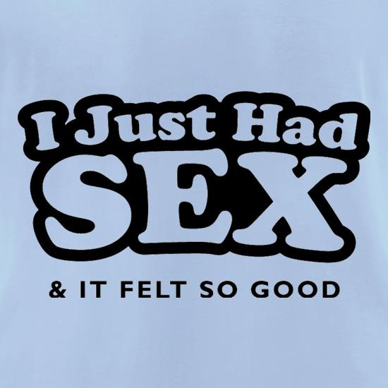 I Just Had Sex And It Felt So Good t shirt